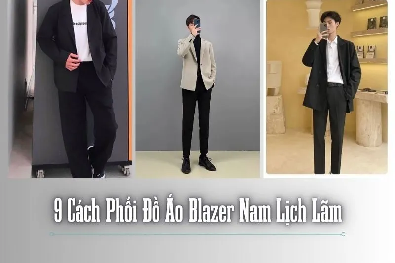 9 Cách Phối Đồ Áo Blazer Nam Lịch Lãm Và Hiện Đại